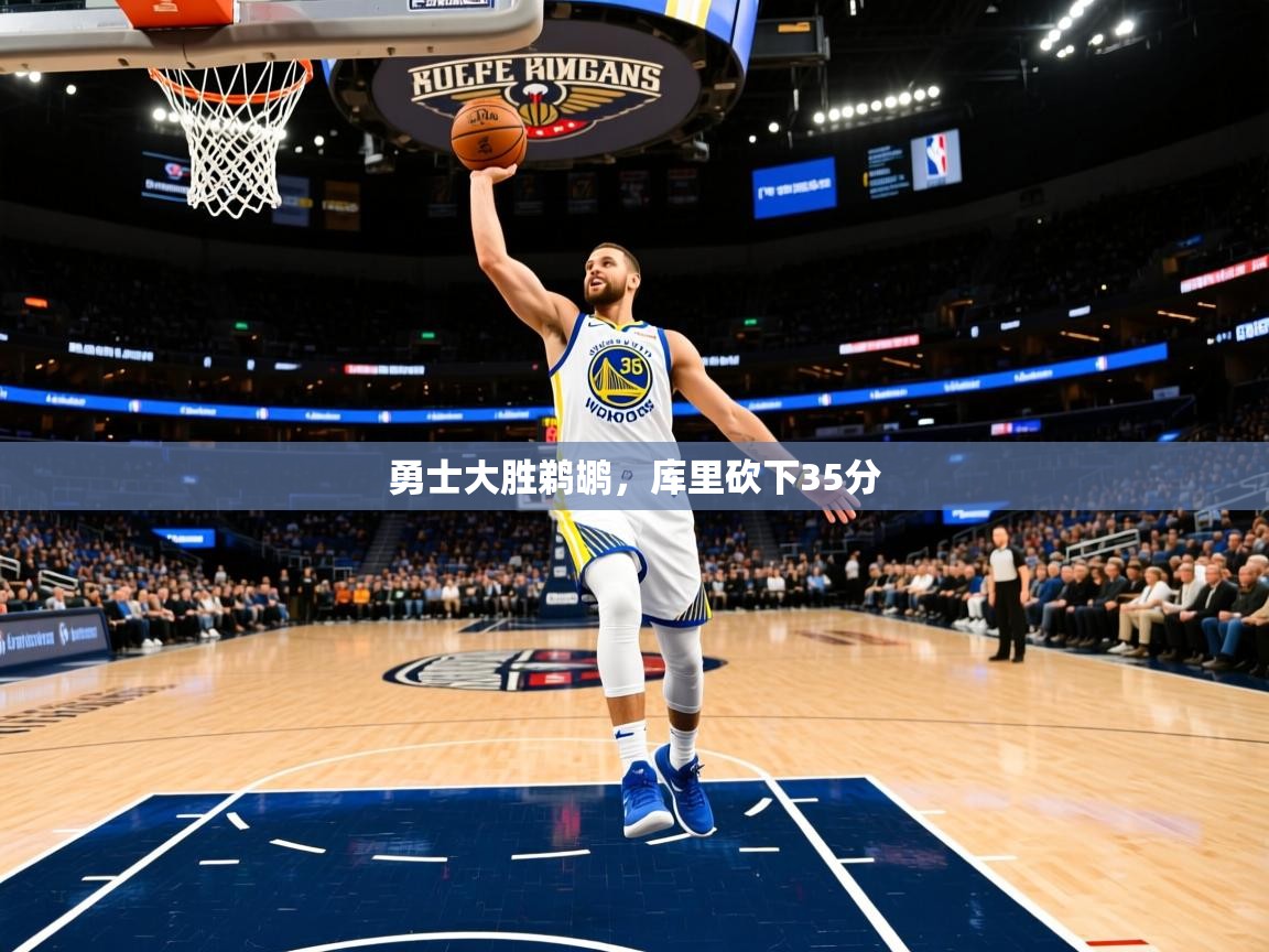 勇士大胜鹈鹕,库里砍下35分 勇士大胜鹈鹕,库里砍下35分