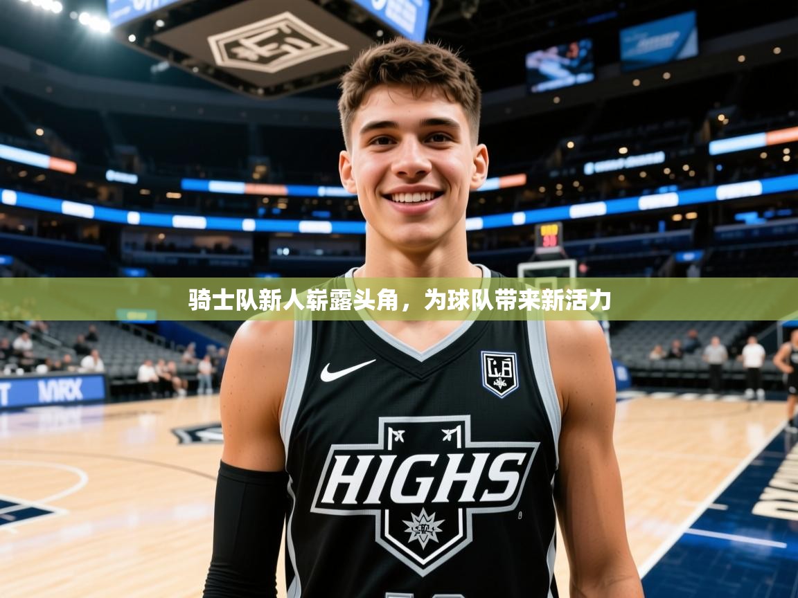 骑士队新人崭露头角,为球队带来新活力 骑士队新人崭露头角,为球队带来新活力