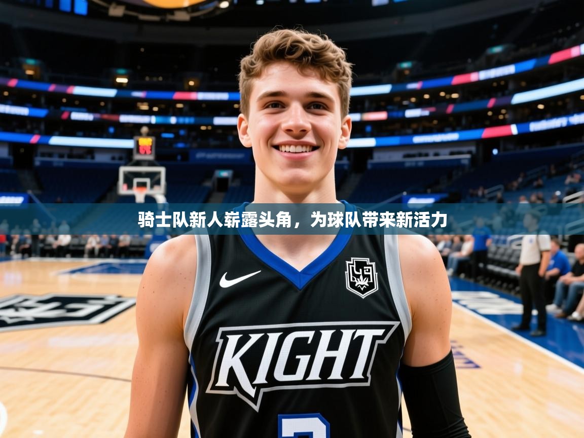 骑士队新人崭露头角,为球队带来新活力 骑士队新人崭露头角,为球队带来新活力