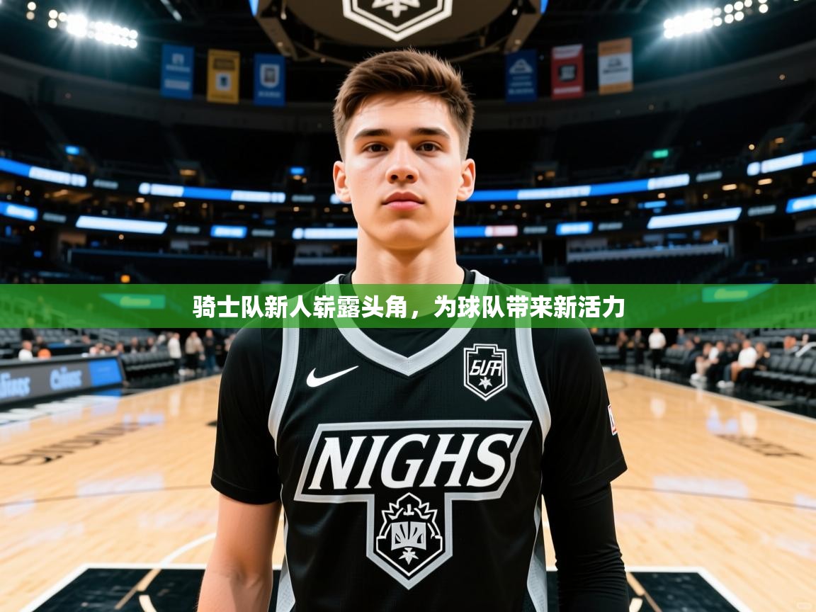 骑士队新人崭露头角,为球队带来新活力 骑士队新人崭露头角,为球队带来新活力