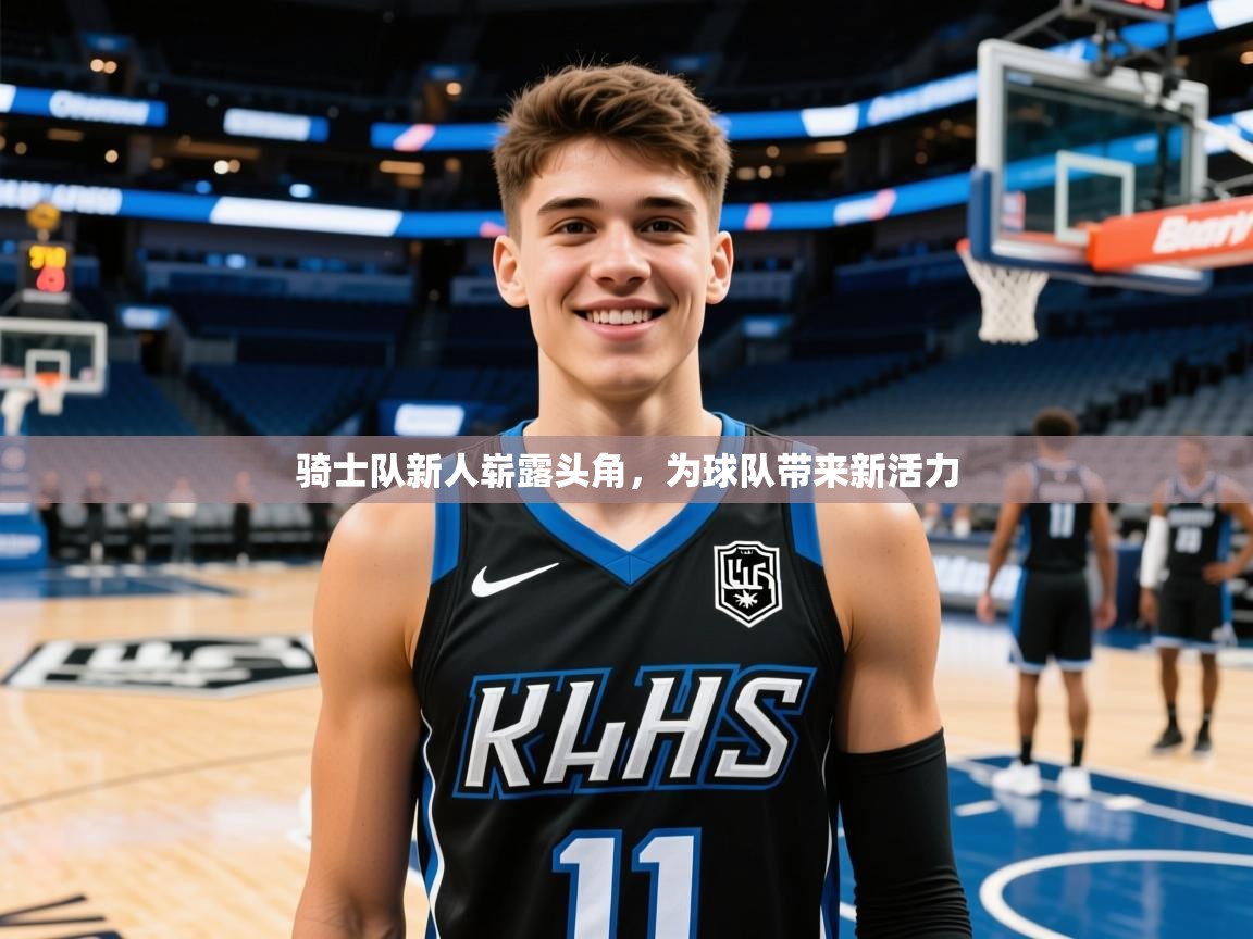 骑士队新人崭露头角,为球队带来新活力 骑士队新人崭露头角,为球队带来新活力