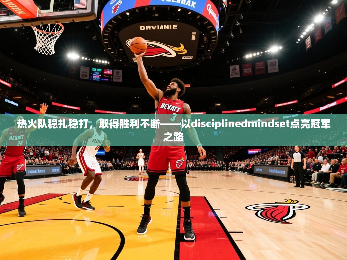热火队稳扎稳打,取得胜利不断——以disciplinedmindset点亮冠军之路 热火队稳扎稳打,取得胜利不断——以disciplinedmindset点亮冠军之路