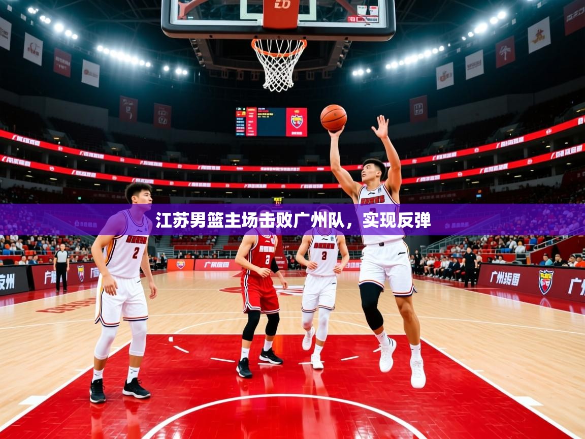 江苏男篮主场击败广州队,实现反弹 江苏男篮主场击败广州队,实现反弹