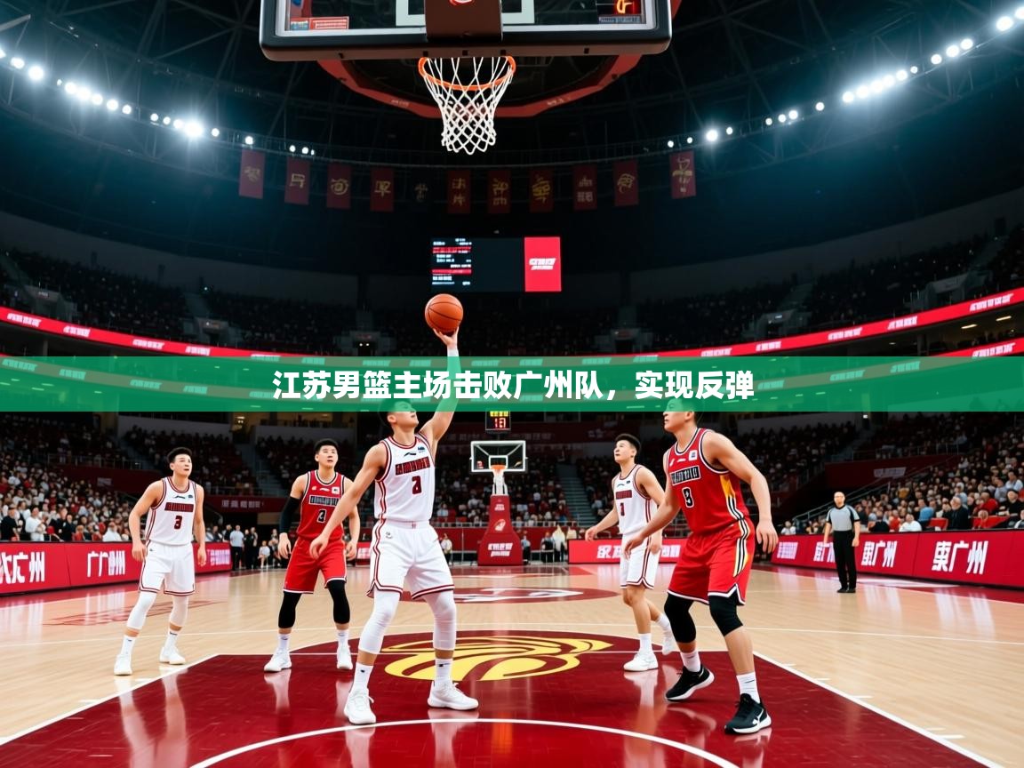 江苏男篮主场击败广州队,实现反弹 江苏男篮主场击败广州队,实现反弹