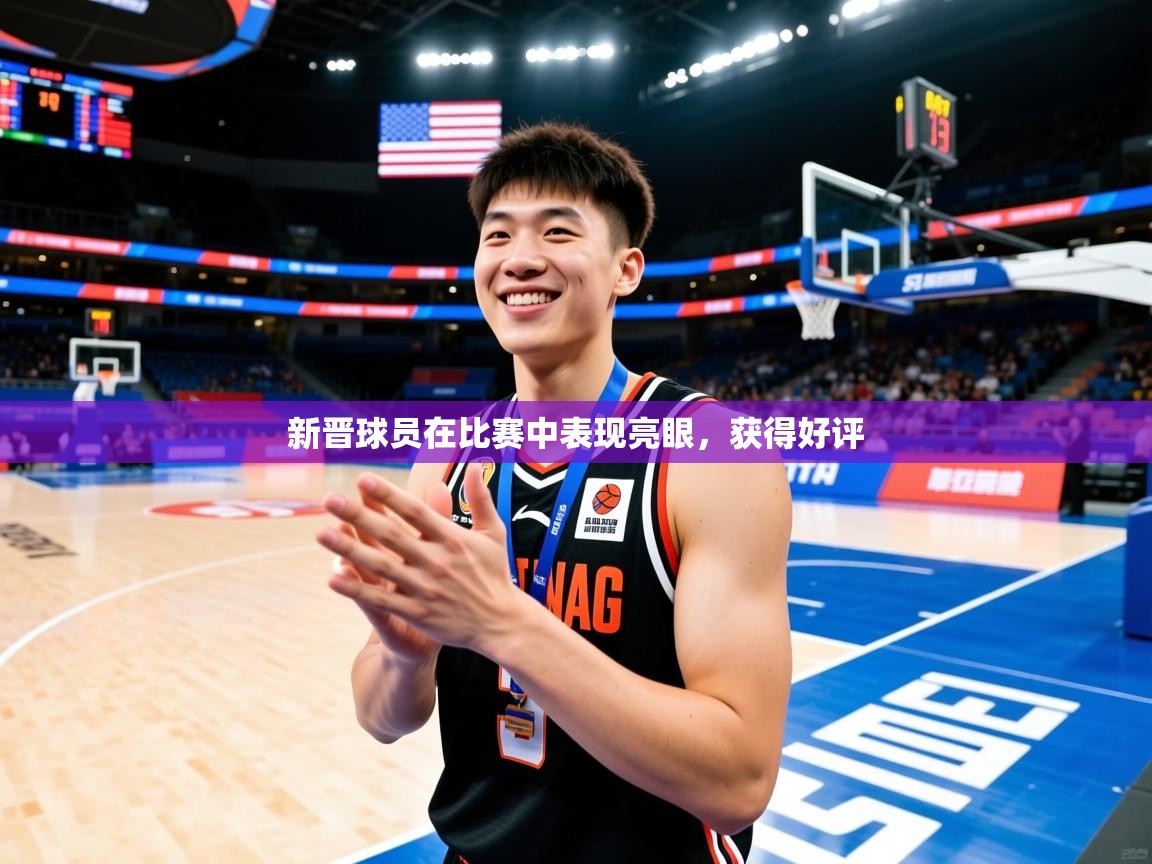 新晋球员在比赛中表现亮眼,获得好评 新晋球员在比赛中表现亮眼,获得好评