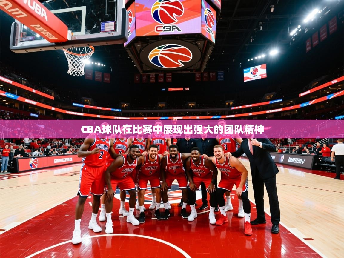 CBA球队在比赛中展现出强大的团队精神 CBA球队在比赛中展现出强大的团队精神