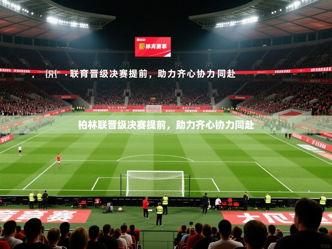 柏林联晋级决赛提前,助力齐心协力同赴 柏林联晋级决赛提前,助力齐心协力同赴