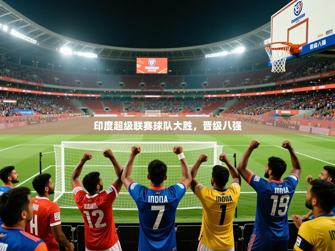 印度超级联赛球队大胜,晋级八强 印度超级联赛球队大胜,晋级八强