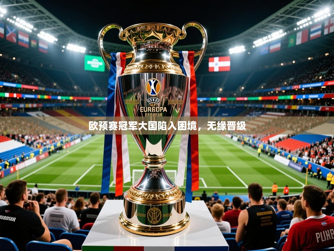 欧预赛冠军大国陷入困境,无缘晋级 欧预赛冠军大国陷入困境,无缘晋级