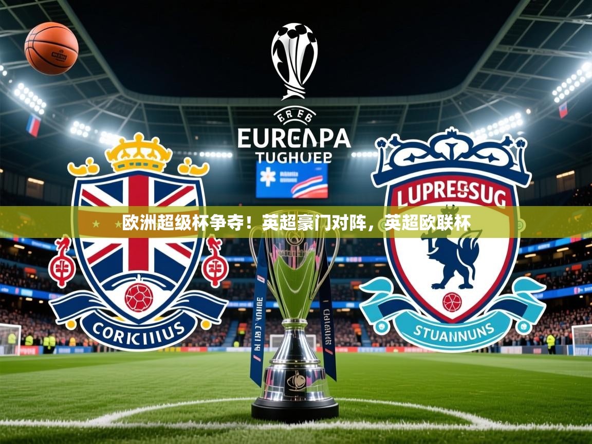 欧洲超级杯争夺!英超豪门对阵,英超欧联杯 欧洲超级杯争夺!英超豪门对阵,英超欧联杯