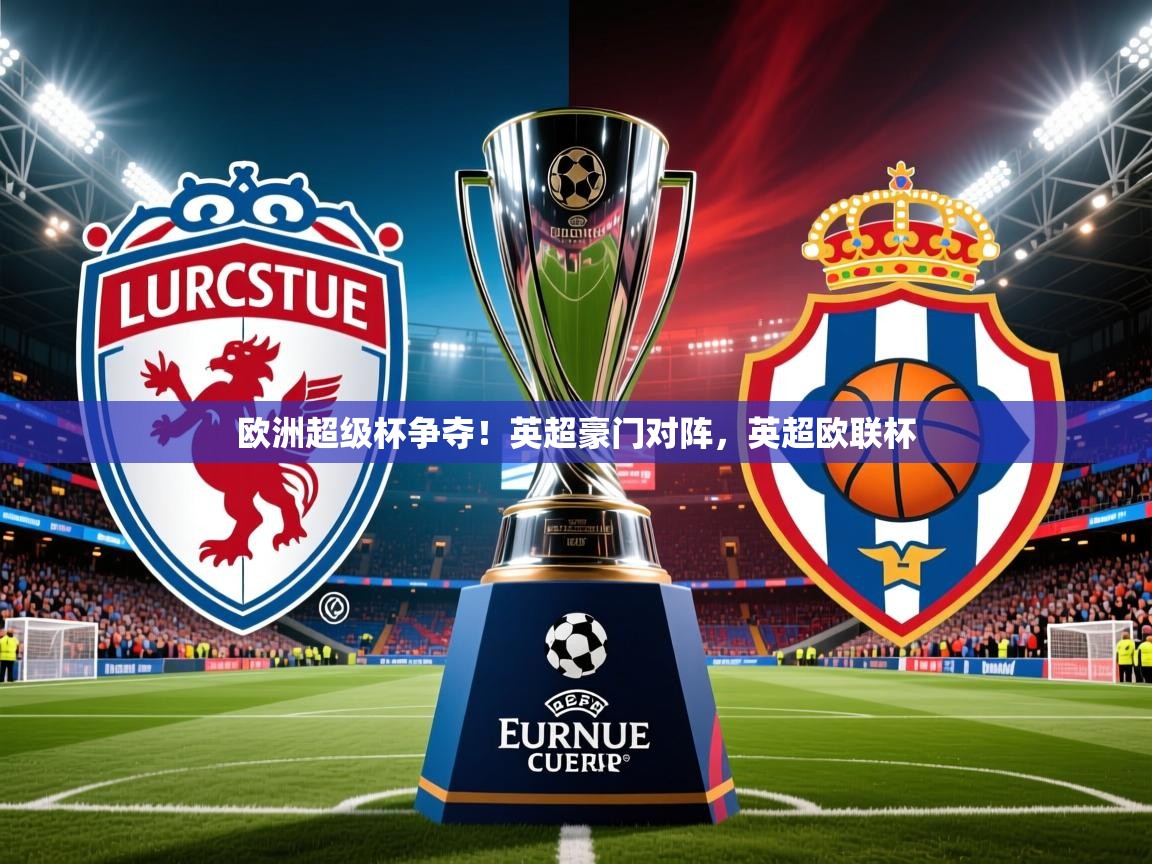 欧洲超级杯争夺!英超豪门对阵,英超欧联杯 欧洲超级杯争夺!英超豪门对阵,英超欧联杯