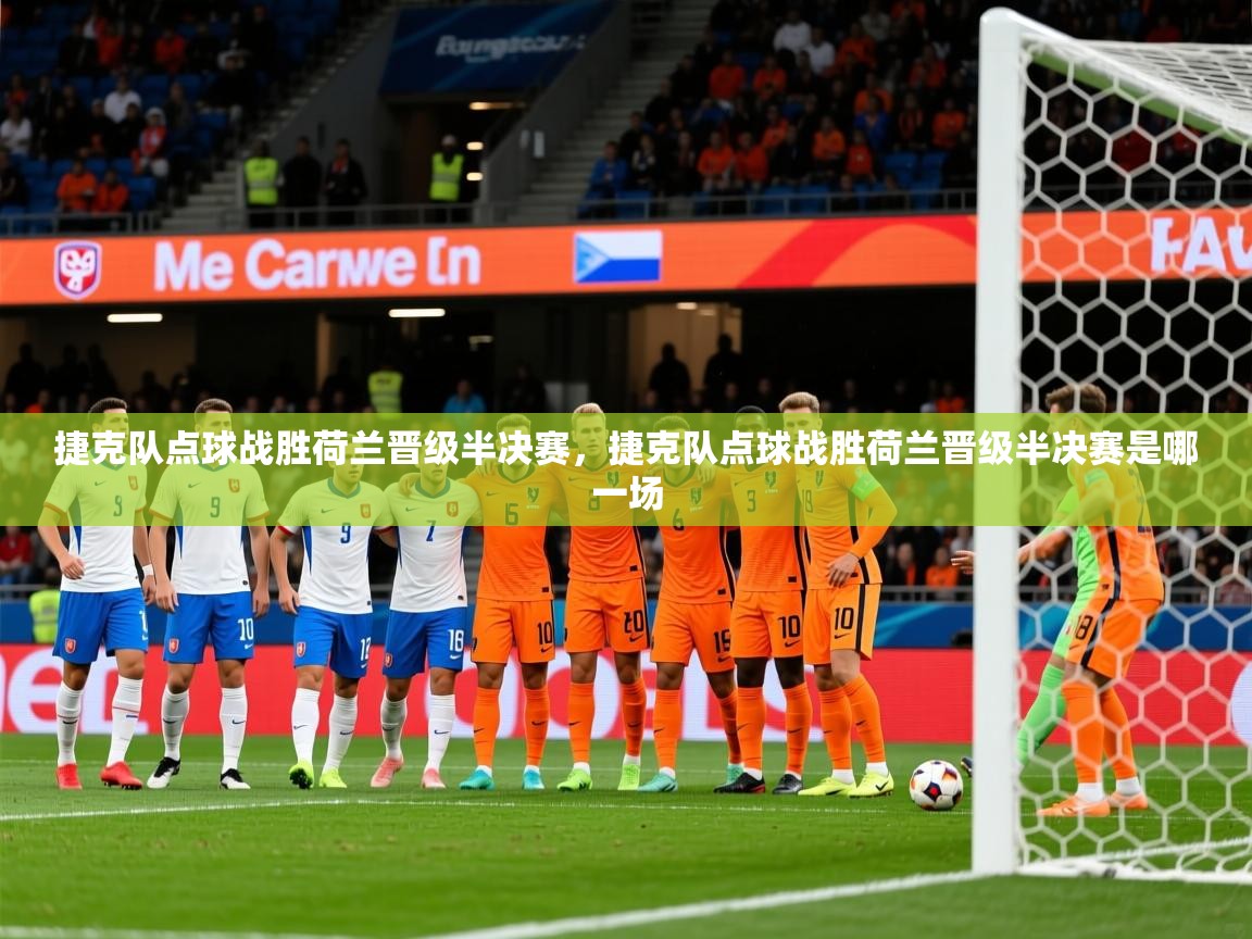 捷克队点球战胜荷兰晋级半决赛，捷克队点球战胜荷兰晋级半决赛是哪一场