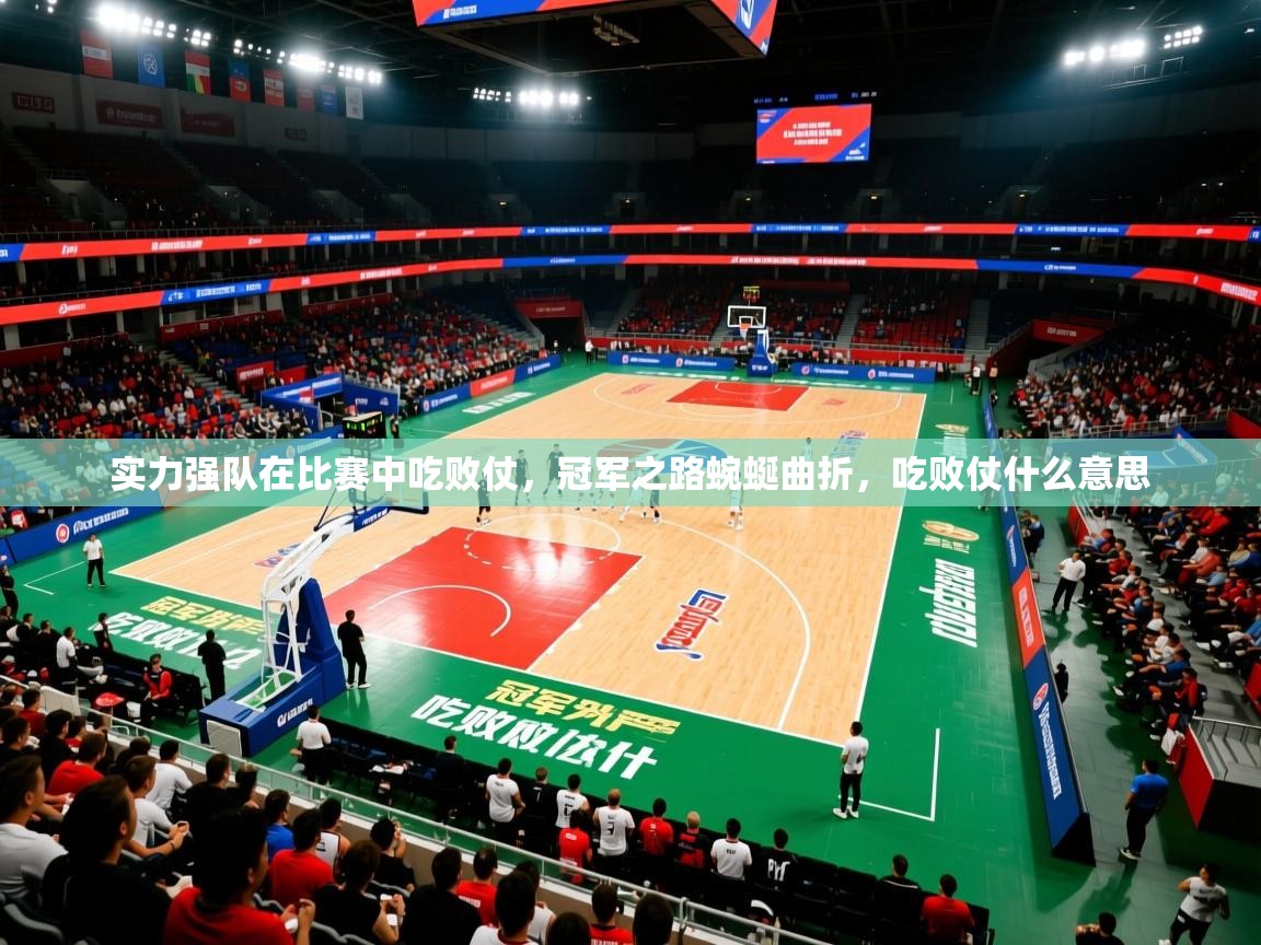 实力强队在比赛中吃败仗,冠军之路蜿蜒曲折,吃败仗什么意思 实力强队在比赛中吃败仗,冠军之路蜿蜒曲折,吃败仗什么意思