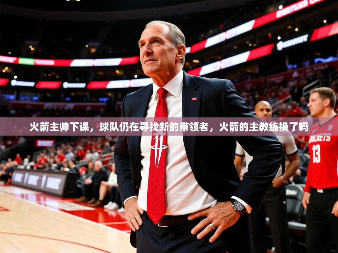 火箭主帅下课,球队仍在寻找新的带领者,火箭的主教练换了吗 火箭主帅下课,球队仍在寻找新的带领者,火箭的主教练换了吗