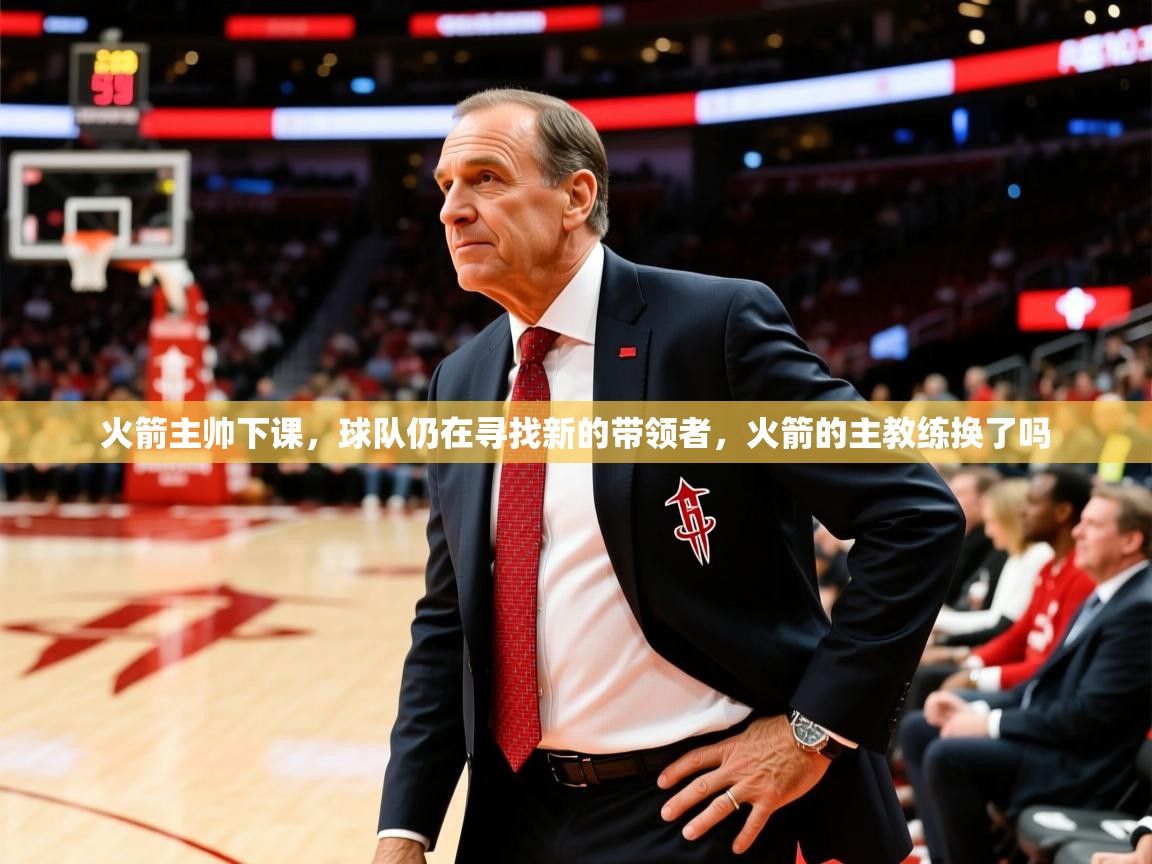 火箭主帅下课,球队仍在寻找新的带领者,火箭的主教练换了吗 火箭主帅下课,球队仍在寻找新的带领者,火箭的主教练换了吗