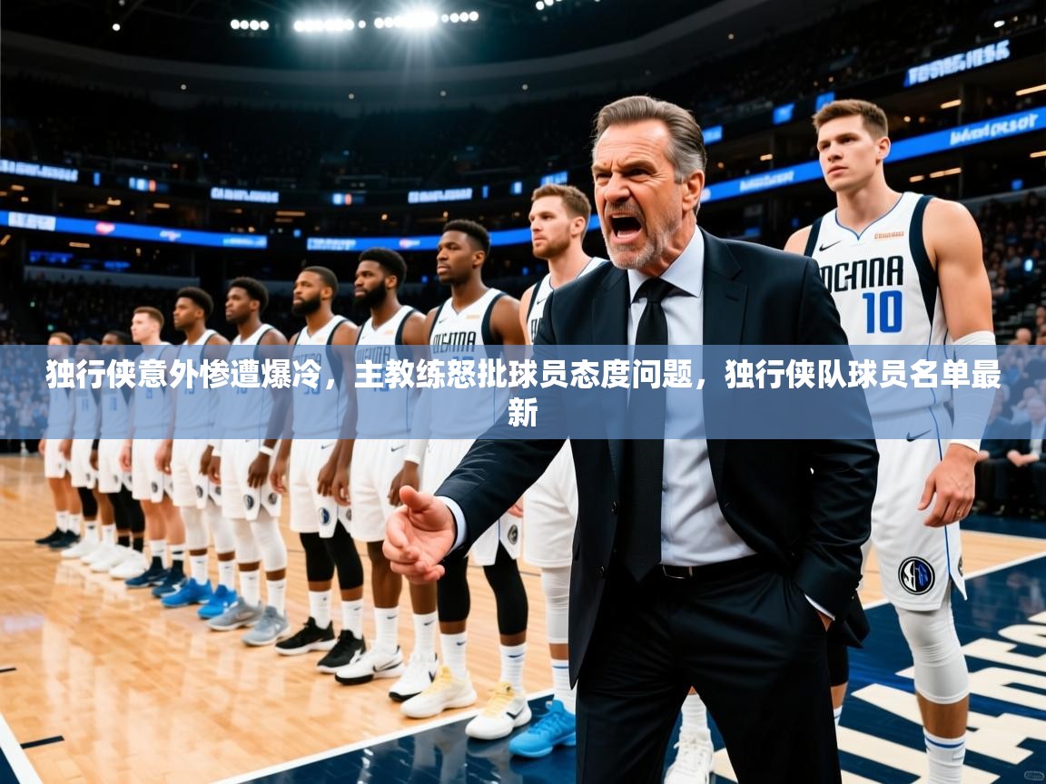 独行侠意外惨遭爆冷，主教练怒批球员态度问题，独行侠队球员名单最新
