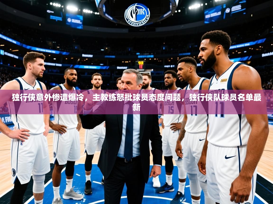 独行侠意外惨遭爆冷，主教练怒批球员态度问题，独行侠队球员名单最新