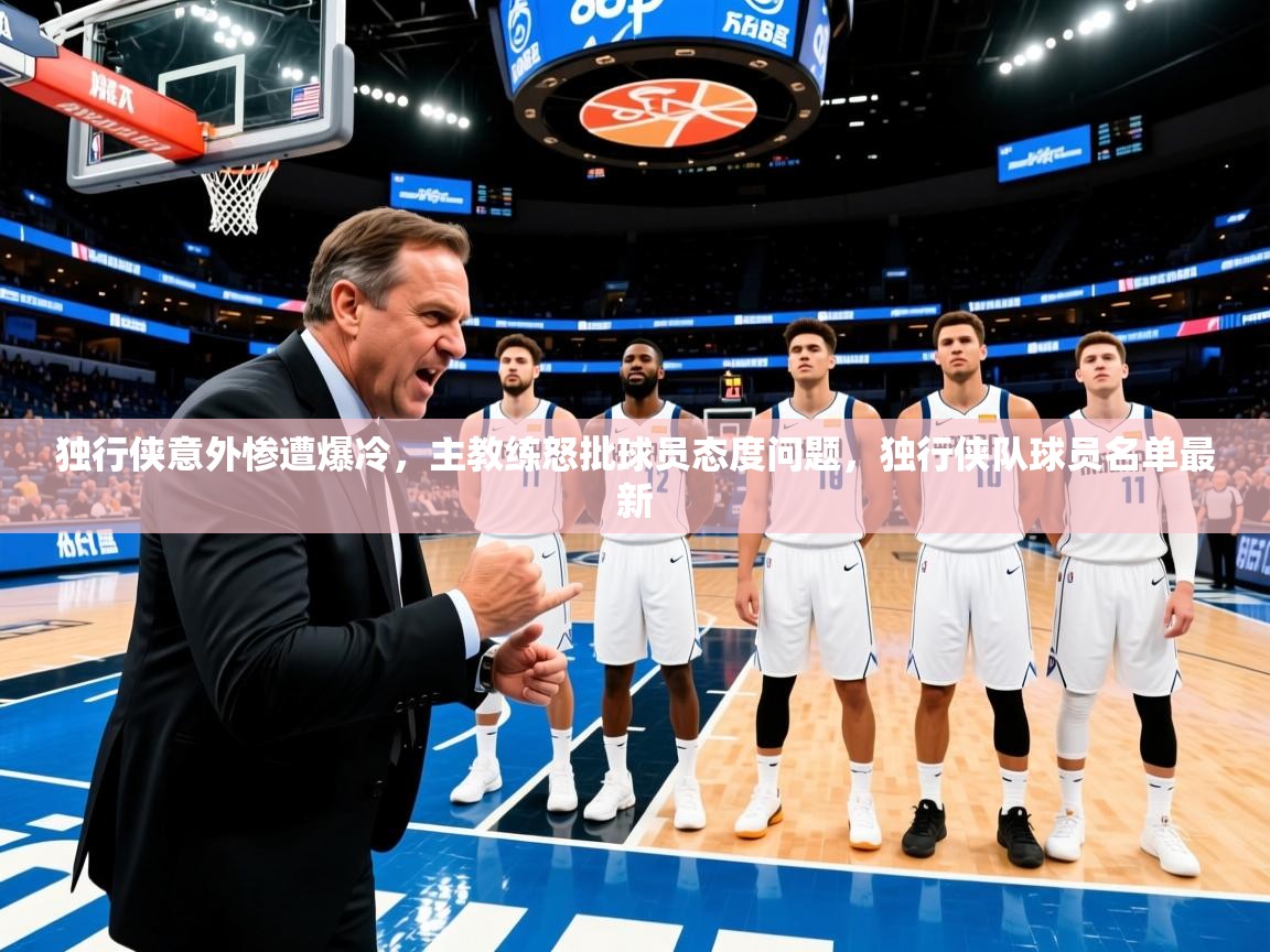 独行侠意外惨遭爆冷，主教练怒批球员态度问题，独行侠队球员名单最新