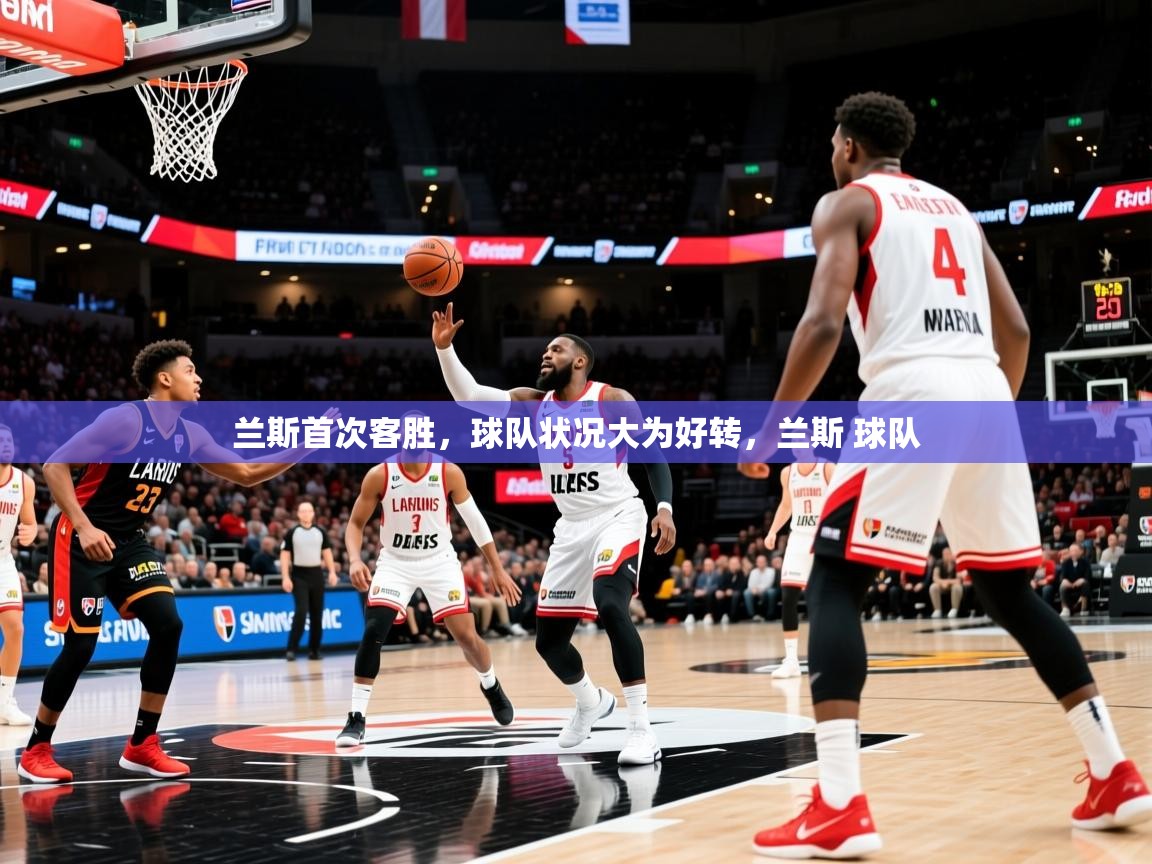 兰斯首次客胜,球队状况大为好转,兰斯 球队 兰斯首次客胜,球队状况大为好转,兰斯 球队