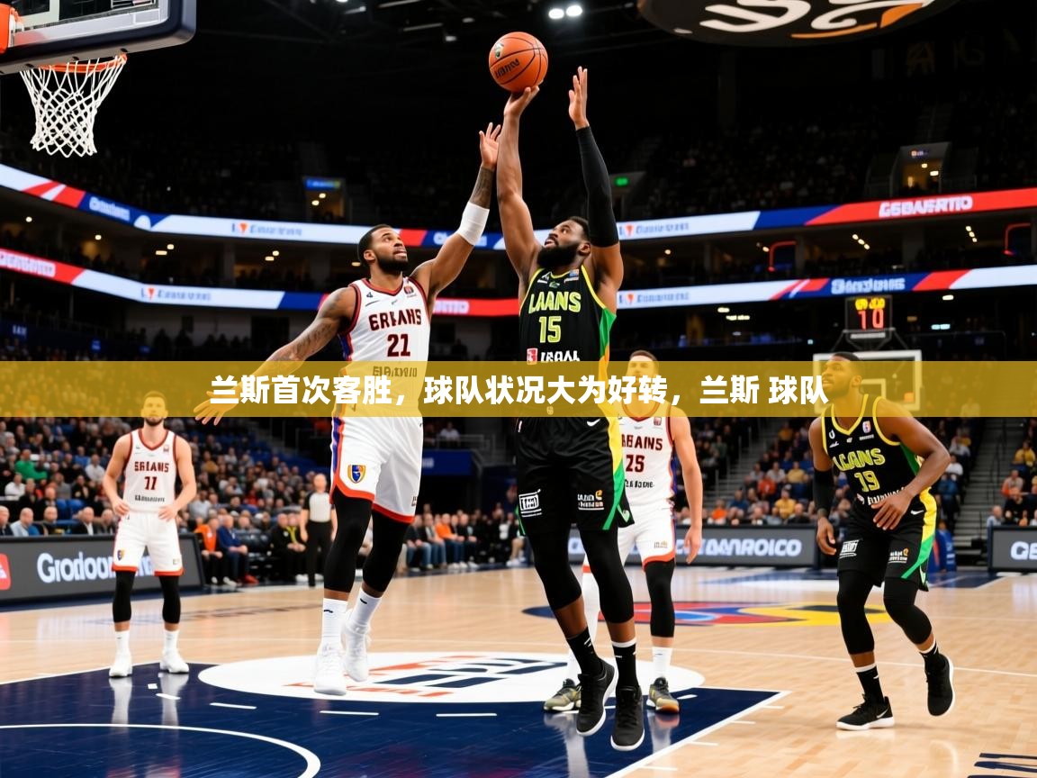 兰斯首次客胜,球队状况大为好转,兰斯 球队 兰斯首次客胜,球队状况大为好转,兰斯 球队