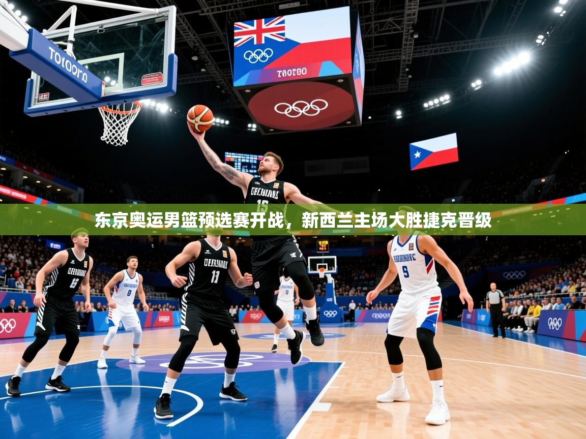 东京奥运男篮预选赛开战,新西兰主场大胜捷克晋级 东京奥运男篮预选赛开战,新西兰主场大胜捷克晋级
