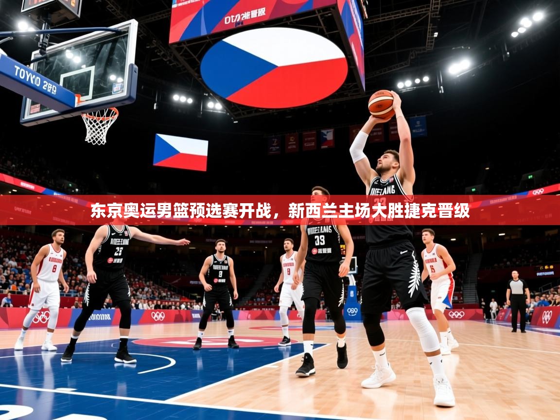 东京奥运男篮预选赛开战,新西兰主场大胜捷克晋级 东京奥运男篮预选赛开战,新西兰主场大胜捷克晋级