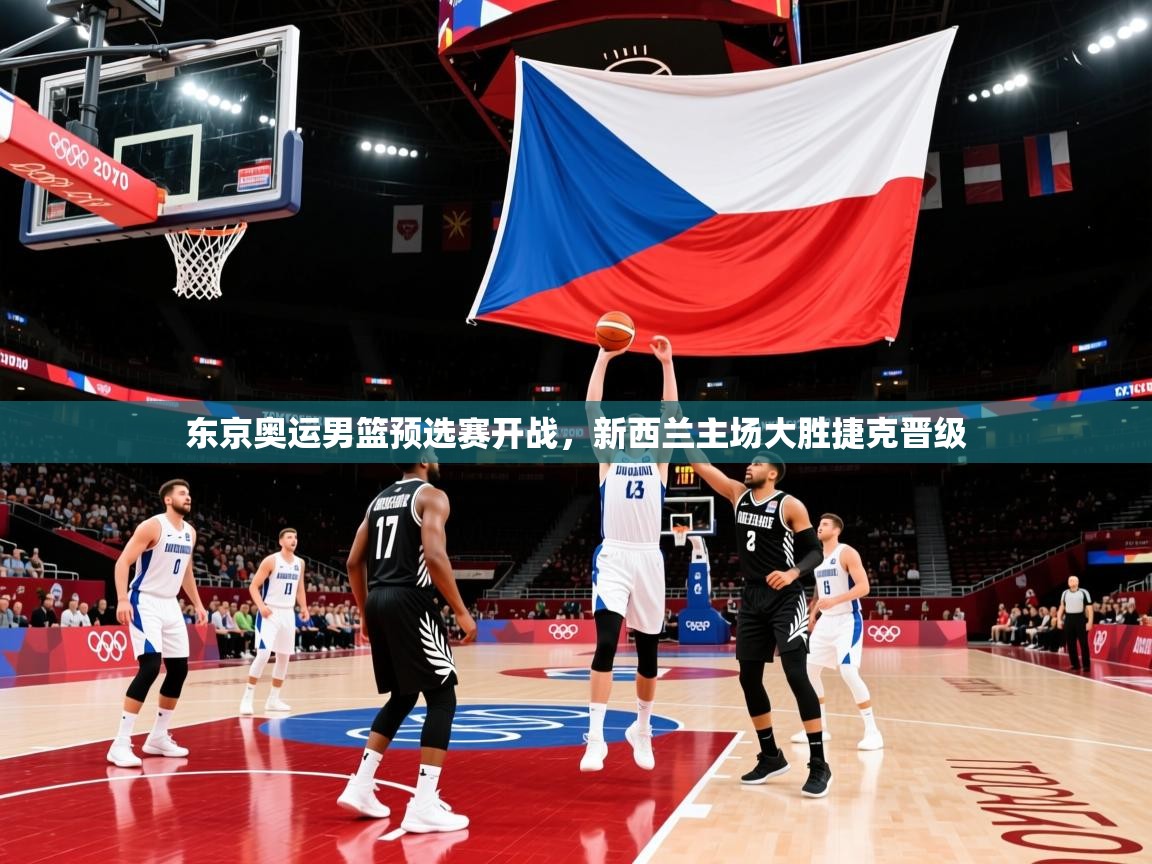 东京奥运男篮预选赛开战,新西兰主场大胜捷克晋级 东京奥运男篮预选赛开战,新西兰主场大胜捷克晋级