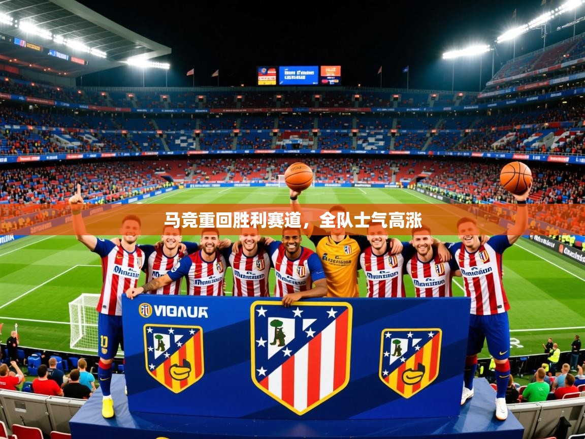 马竞重回胜利赛道,全队士气高涨 马竞重回胜利赛道,全队士气高涨