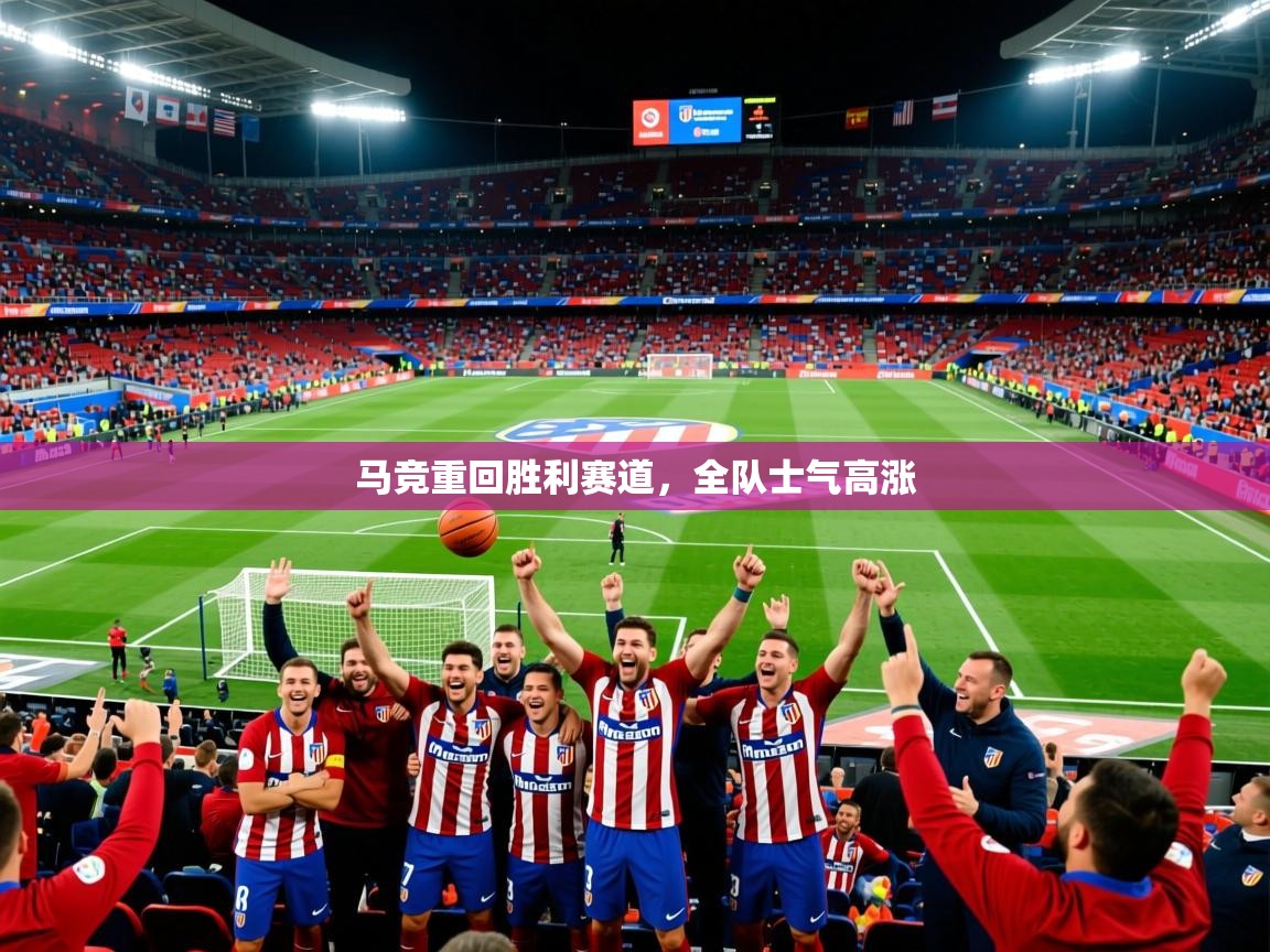 马竞重回胜利赛道,全队士气高涨 马竞重回胜利赛道,全队士气高涨