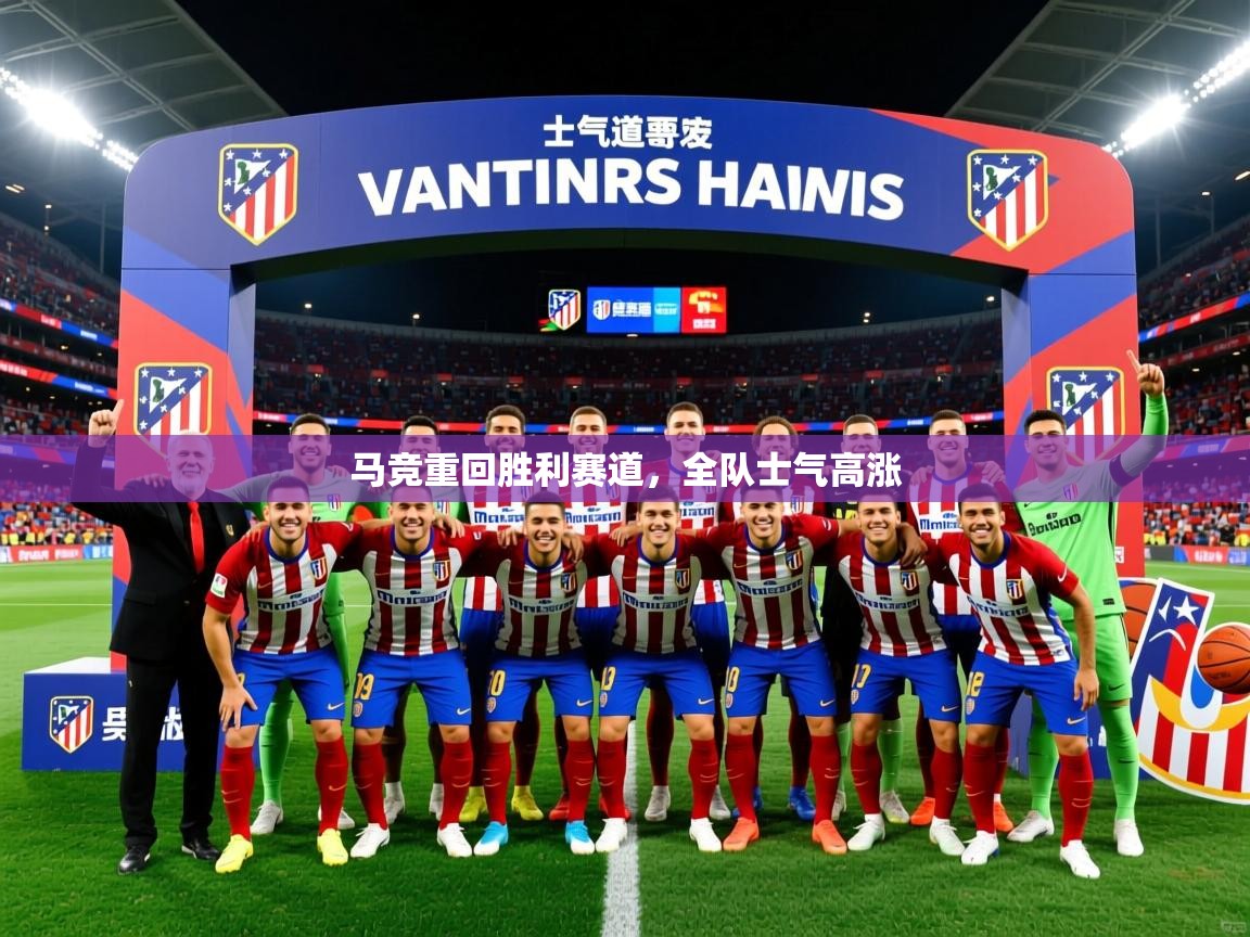 马竞重回胜利赛道,全队士气高涨 马竞重回胜利赛道,全队士气高涨