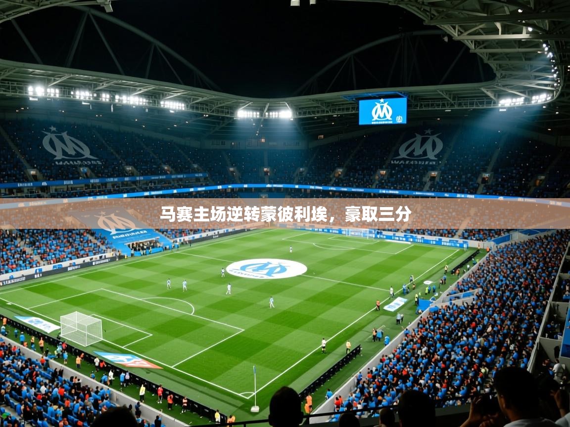 马赛主场逆转蒙彼利埃,豪取三分 马赛主场逆转蒙彼利埃,豪取三分