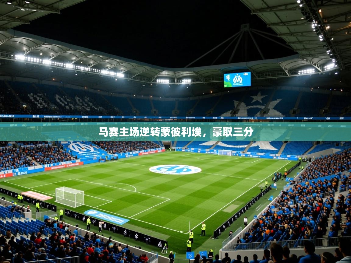马赛主场逆转蒙彼利埃,豪取三分 马赛主场逆转蒙彼利埃,豪取三分