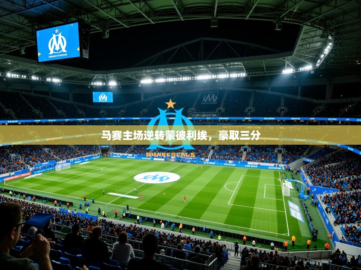 马赛主场逆转蒙彼利埃,豪取三分 马赛主场逆转蒙彼利埃,豪取三分