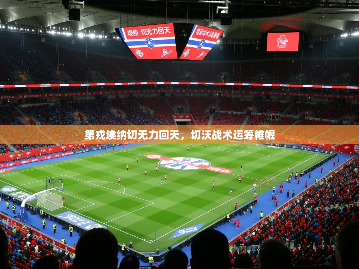 第戎埃纳切无力回天,切沃战术运筹帷幄 第戎埃纳切无力回天,切沃战术运筹帷幄