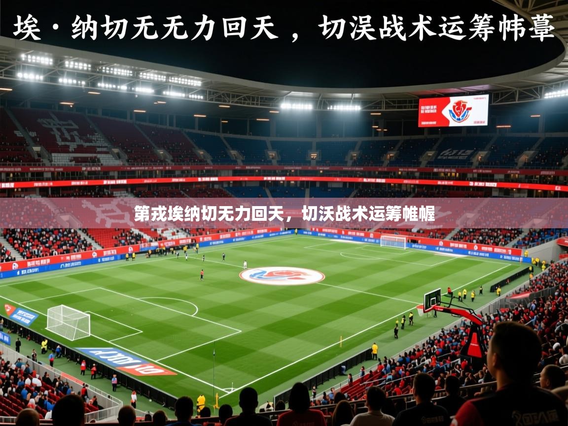 第戎埃纳切无力回天,切沃战术运筹帷幄 第戎埃纳切无力回天,切沃战术运筹帷幄