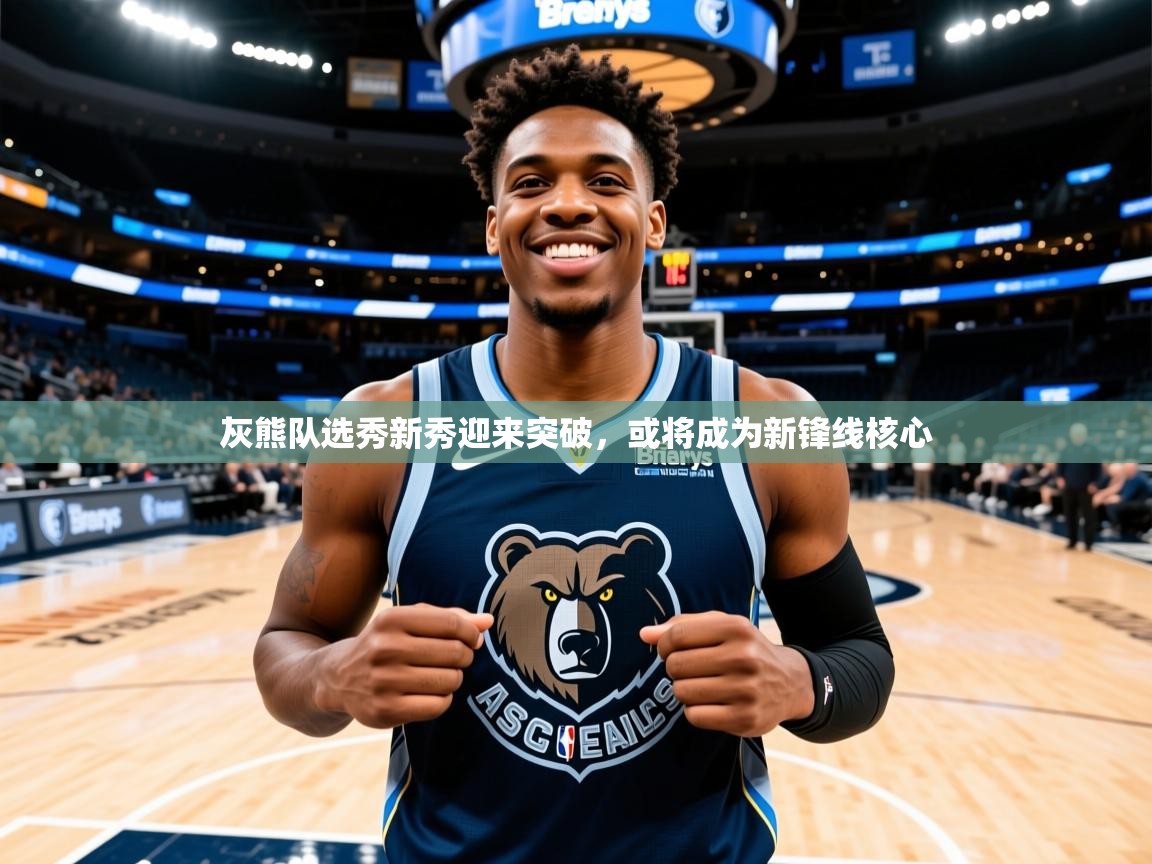 灰熊队选秀新秀迎来突破，或将成为新锋线核心