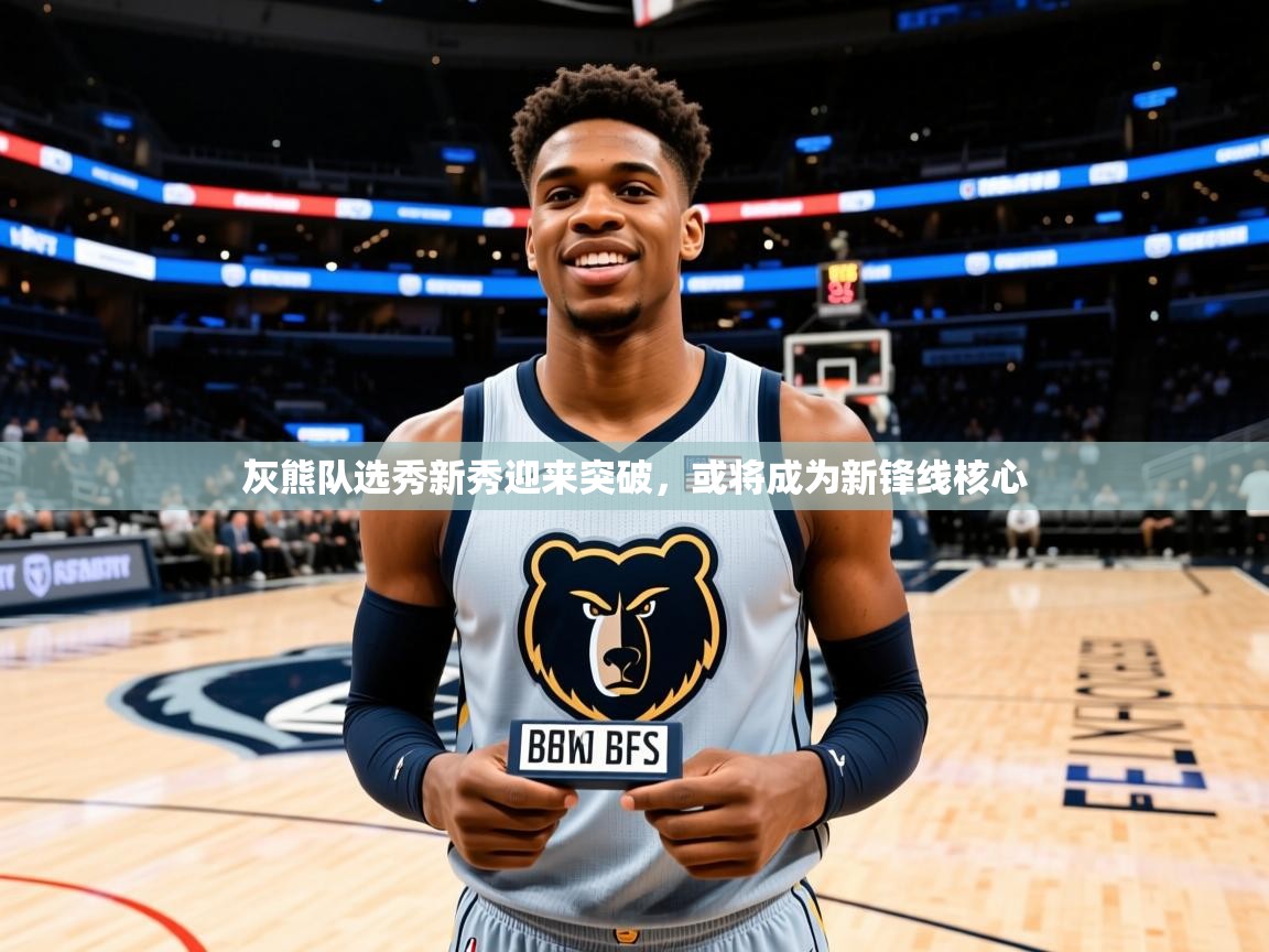 灰熊队选秀新秀迎来突破，或将成为新锋线核心