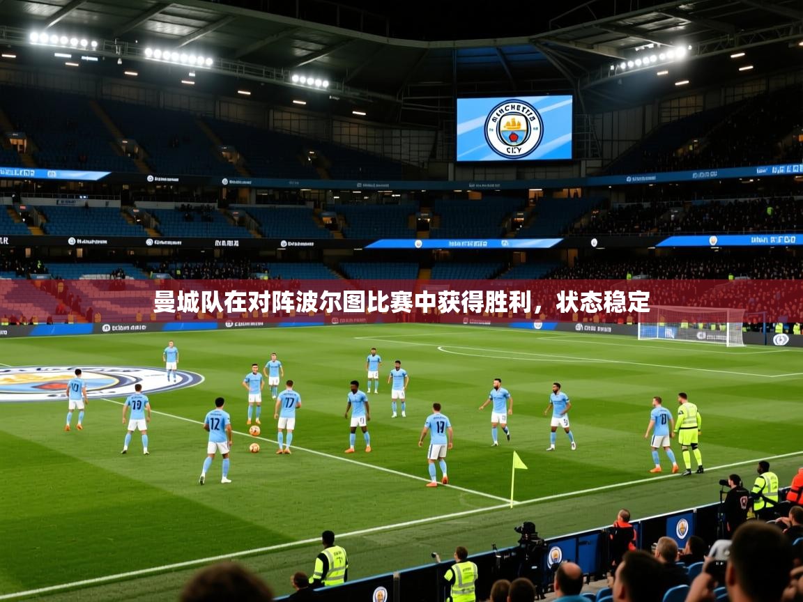 曼城队在对阵波尔图比赛中获得胜利,状态稳定 曼城队在对阵波尔图比赛中获得胜利,状态稳定