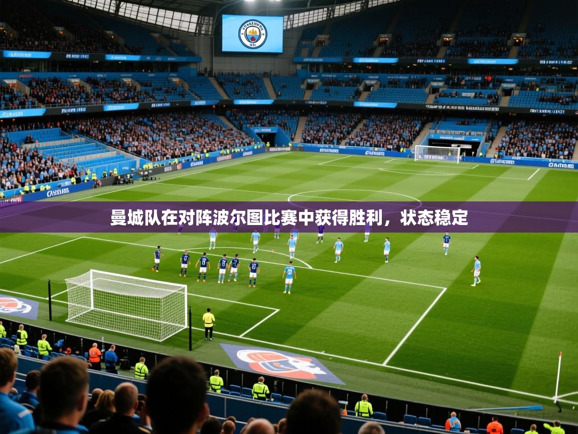 曼城队在对阵波尔图比赛中获得胜利,状态稳定 曼城队在对阵波尔图比赛中获得胜利,状态稳定