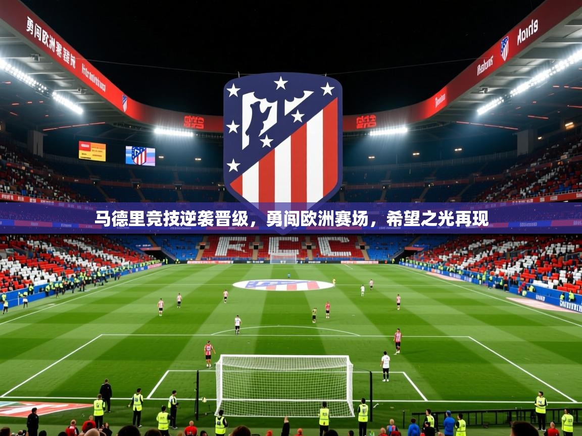 马德里竞技逆袭晋级,勇闯欧洲赛场,希望之光再现 马德里竞技逆袭晋级,勇闯欧洲赛场,希望之光再现