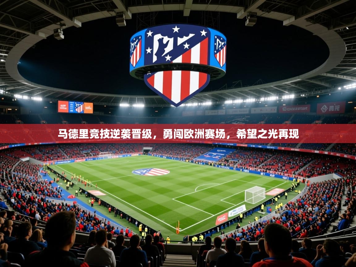 马德里竞技逆袭晋级,勇闯欧洲赛场,希望之光再现 马德里竞技逆袭晋级,勇闯欧洲赛场,希望之光再现