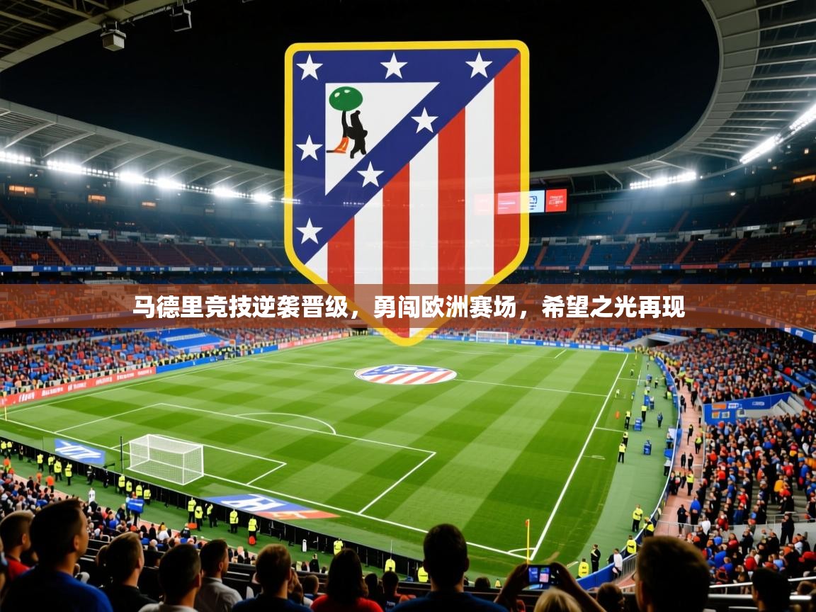 马德里竞技逆袭晋级,勇闯欧洲赛场,希望之光再现 马德里竞技逆袭晋级,勇闯欧洲赛场,希望之光再现