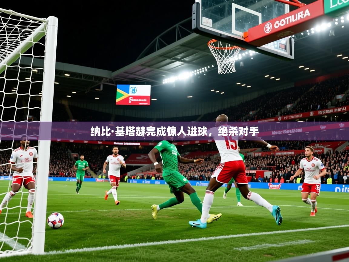 纳比·基塔赫完成惊人进球，绝杀对手