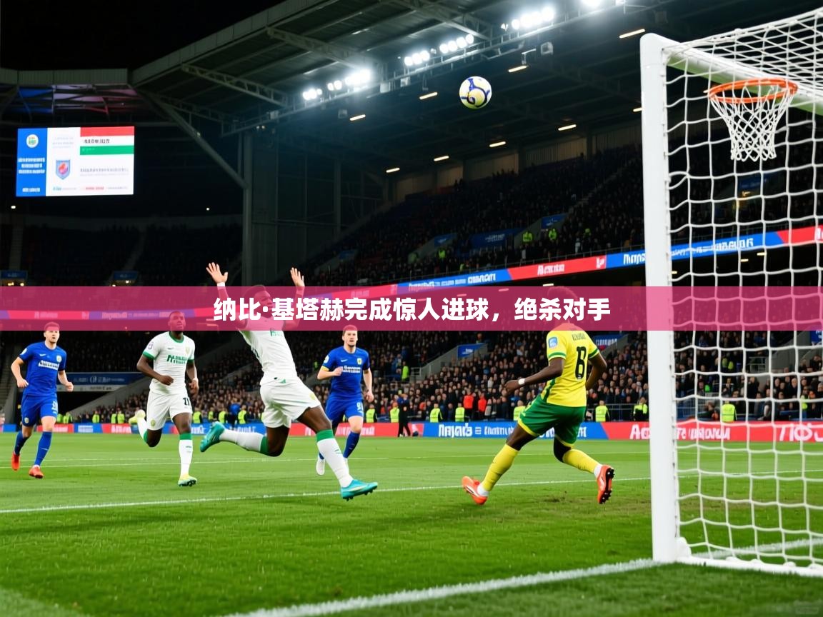 纳比·基塔赫完成惊人进球，绝杀对手