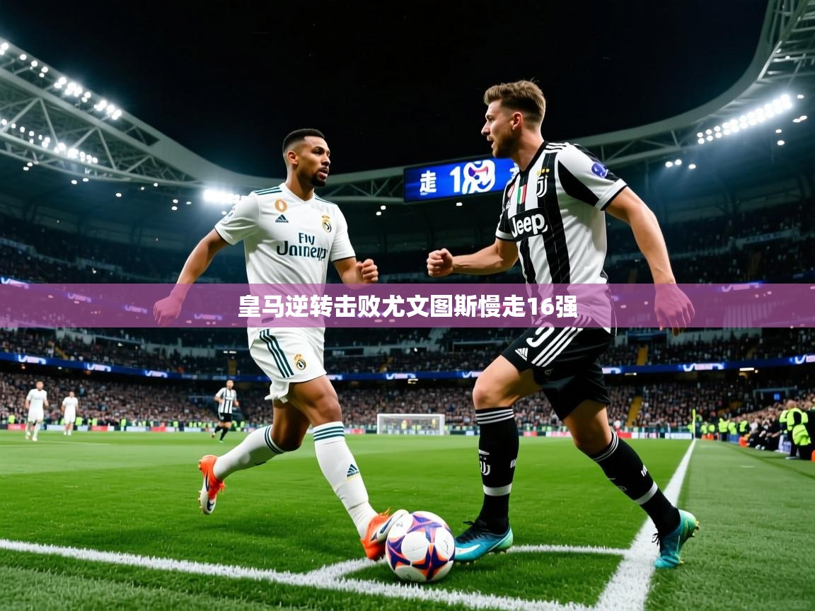 皇马逆转击败尤文图斯慢走16强