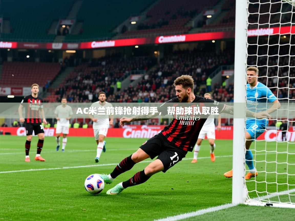 AC米兰前锋抢射得手，帮助球队取胜