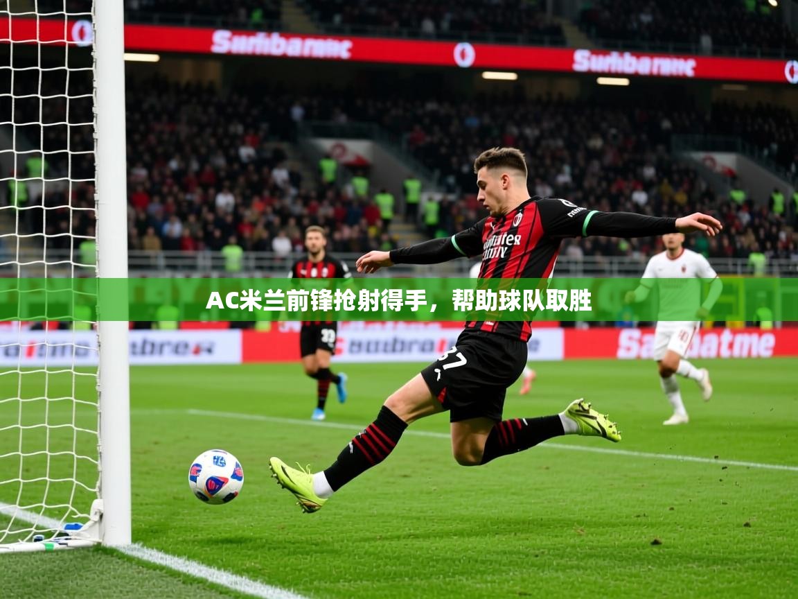 AC米兰前锋抢射得手，帮助球队取胜