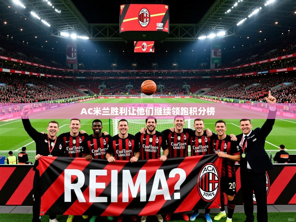 AC米兰胜利让他们继续领跑积分榜