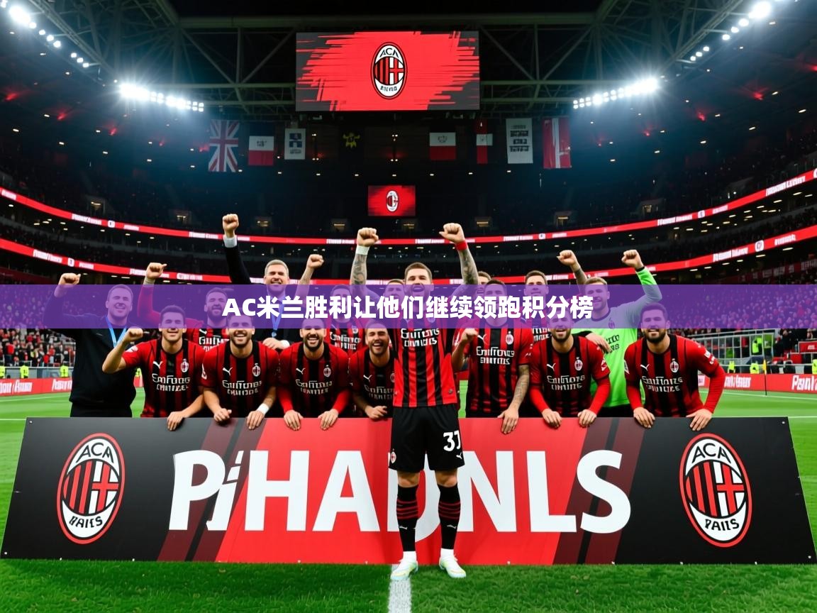 AC米兰胜利让他们继续领跑积分榜