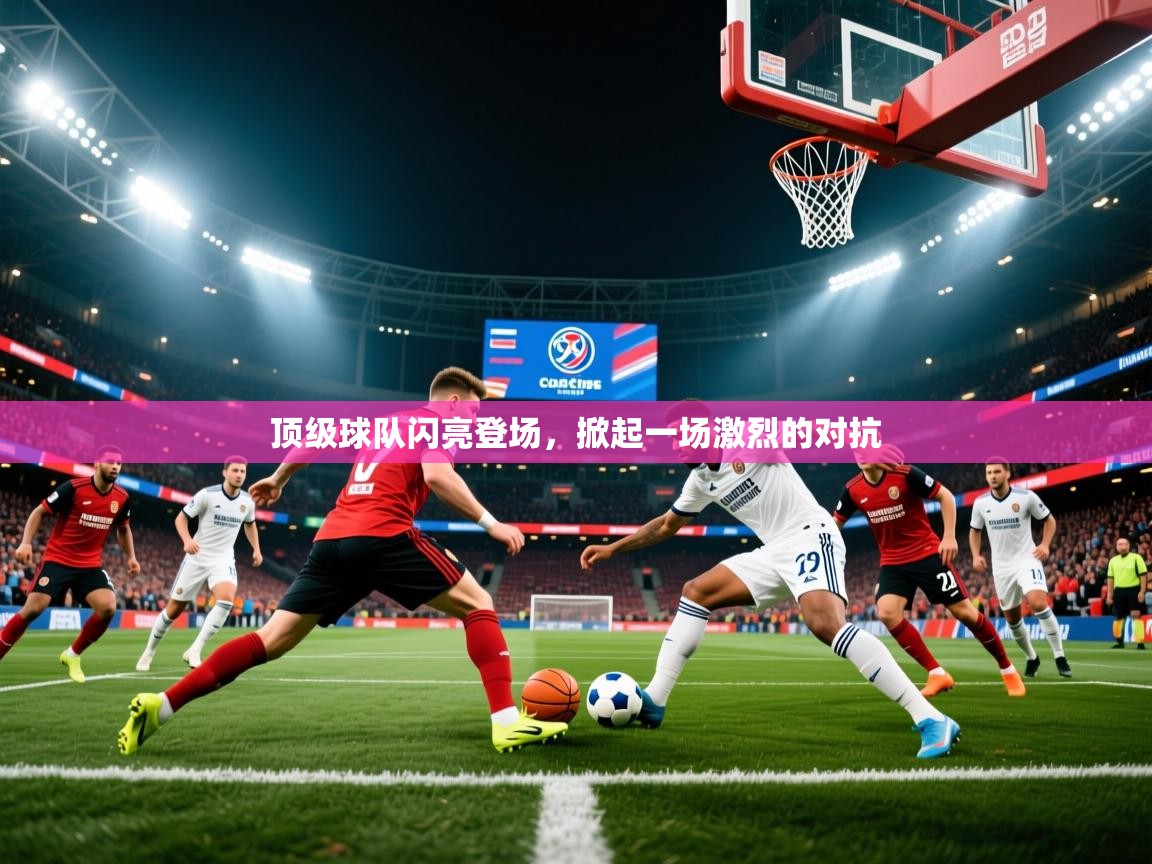 顶级球队闪亮登场，掀起一场激烈的对抗